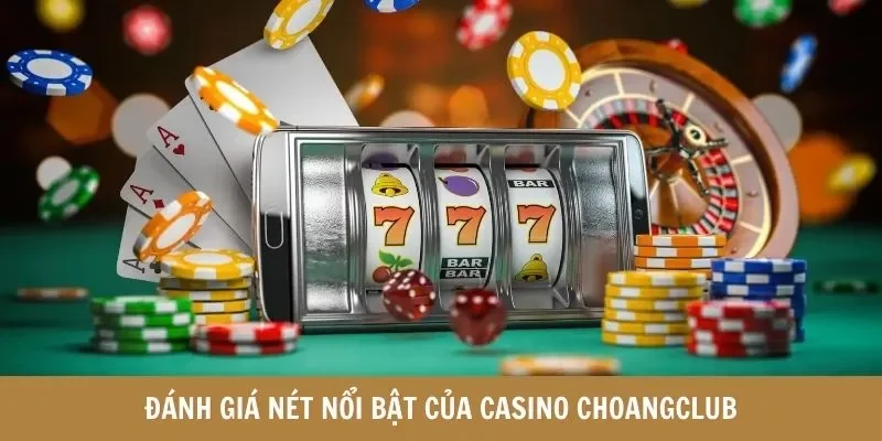 Đánh giá nét nổi bật của Casino Choangclub