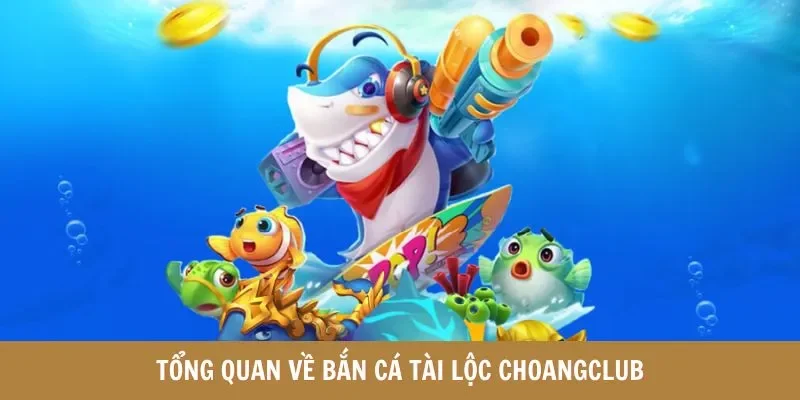 Giới thiệu chung về chuyên mục bắn cá tài lộc Choangclub