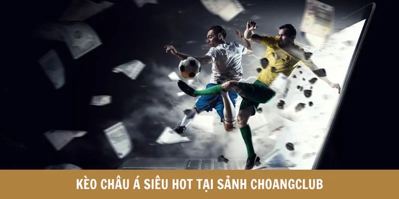 Kèo châu Á siêu hot tại sảnh choangclub