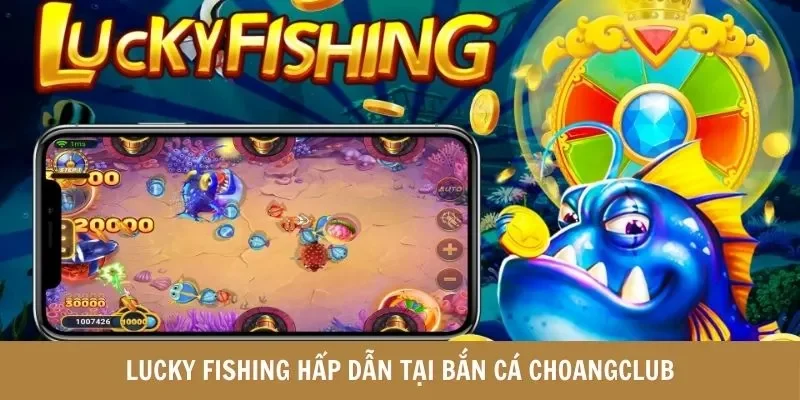 Lucky Fishing hấp dẫn tại Bắn cá Choangclub