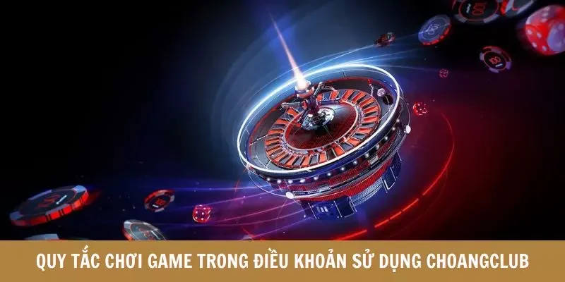 Quy tắc chơi game trong điều khoản sử dụng Choangclub