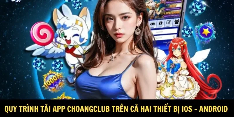 Quy trình tải app Choangclub trên cả hai thiết bị IOS - Android 