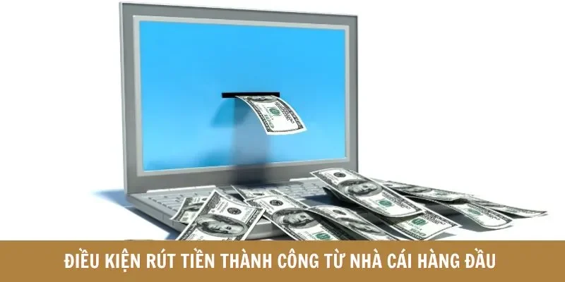 Điều kiện rút tiền thành công từ nhà cái hàng đầu 