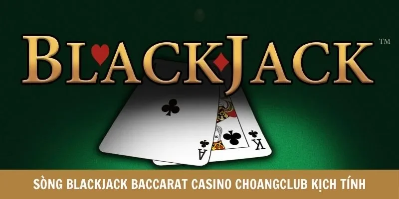 Sòng Blackjack Casino Choangclub kịch tính