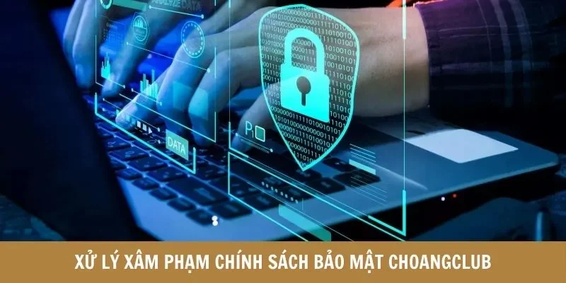 Xử lý xâm phạm chính sách bảo mật Choangclub